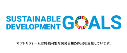 マツドリフォームは、 持続可能な開発目標（SDGｓ）を支援しています。